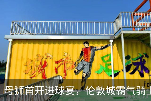 母狮首开进球宴，伦敦城霸气骑上联赛第二！