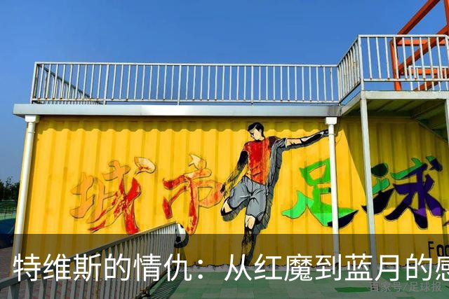 特维斯的情仇：从红魔到蓝月的感人故事