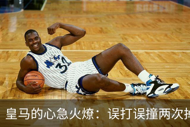 皇马的心急火燎：误打误撞两次掉链子！